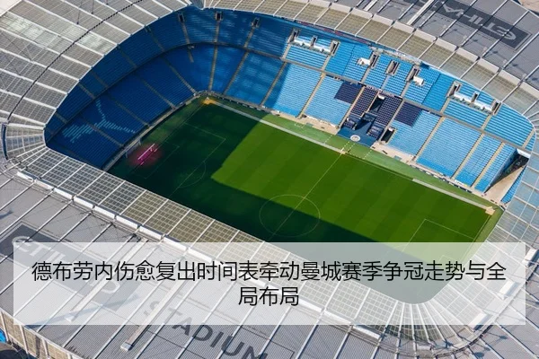 德布劳内伤愈复出时间表牵动曼城赛季争冠走势与全局布局